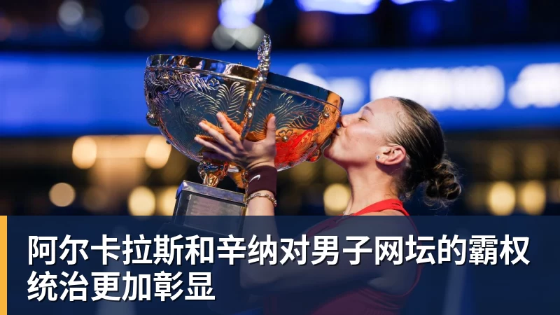 阿尔卡拉斯和辛纳对男子网坛的霸权统治更加彰显