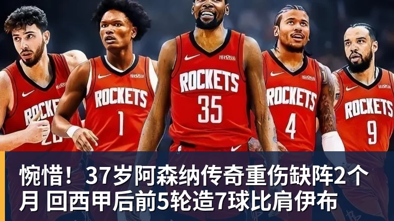 惋惜！37岁阿森纳传奇重伤缺阵2个月 回西甲后前5轮造7球比肩伊布