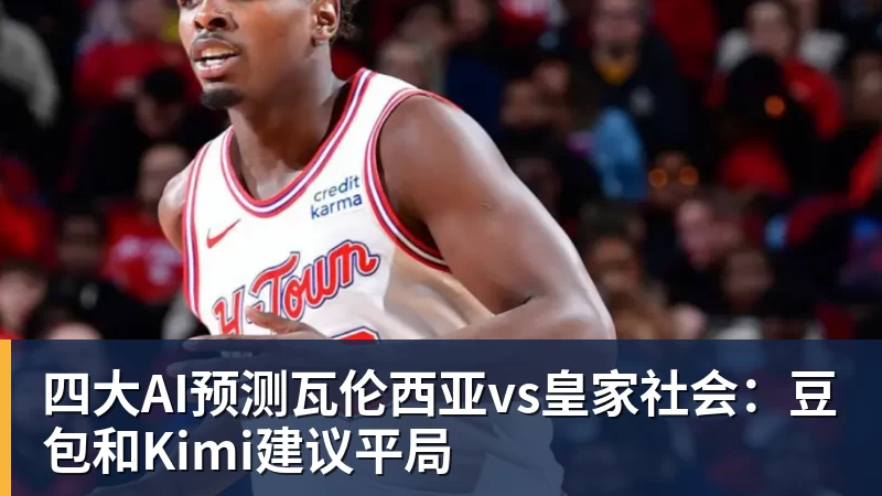 四大AI预测瓦伦西亚vs皇家社会：豆包和Kimi建议平局