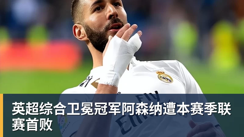 英超综合卫冕冠军阿森纳遭本赛季联赛首败