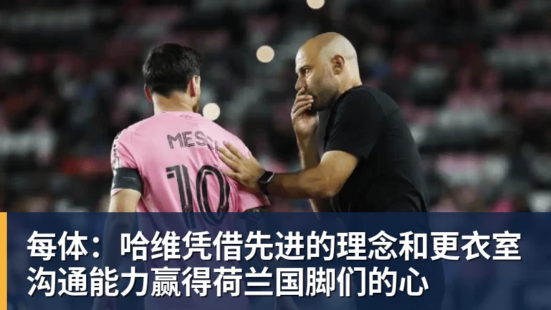 每体：哈维凭借先进的理念和更衣室沟通能力赢得荷兰国脚们的心